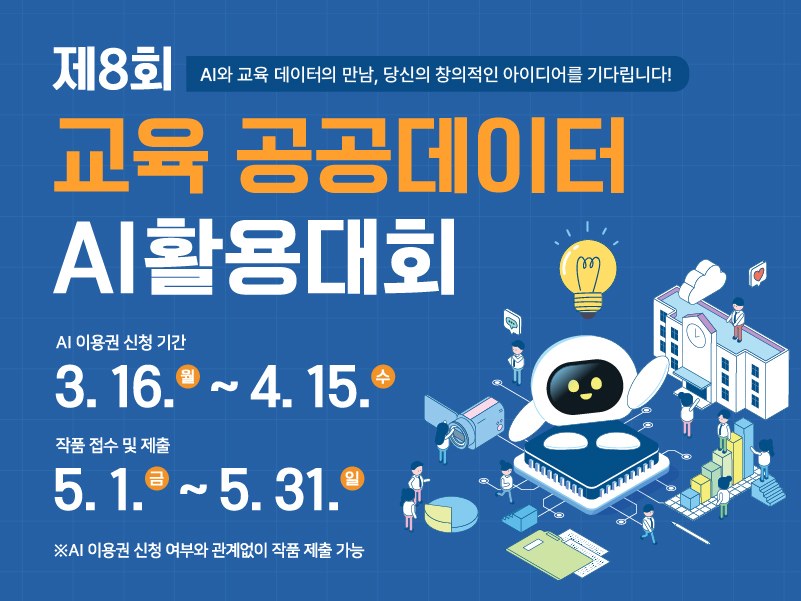 제8회
AI와 교육 데이터의 만남, 당신의 창의적인 아이디어를 기다립니다!
교육 공공데이터 AI 활용대회
AI 이용권 신청 기간
3. 16. (월) ~ 4. 15. (수)
작품 접수 및 제출
5. 1. (금) ~ 5. 31. (일)
※ AI 이용권 신청 여부와 관계없이 작품 제출 가능(새창)